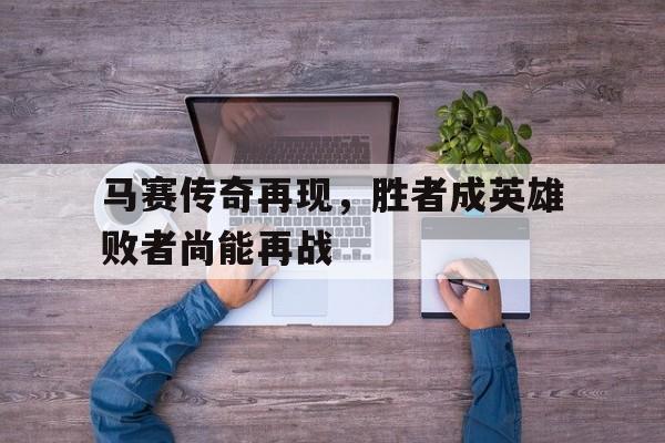 包含马赛传奇再现，胜者成英雄败者尚能再战的词条