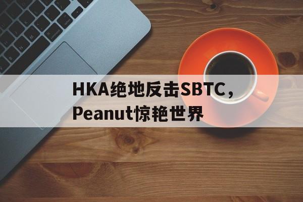 包含HKA绝地反击SBTC，Peanut惊艳世界的词条